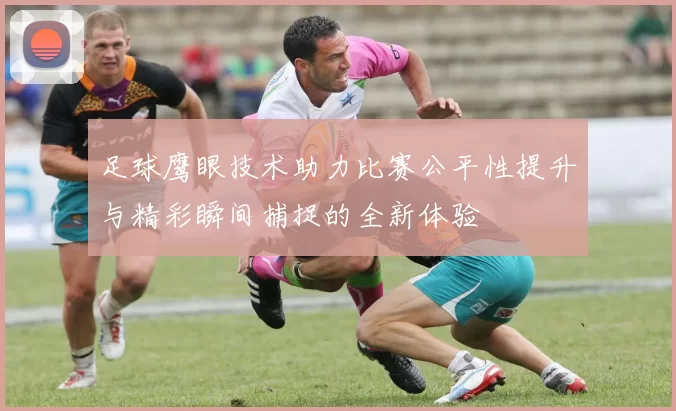 足球鹰眼技术助力比赛公平性提升与精彩瞬间捕捉的全新体验