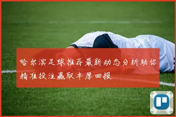 哈尔滨足球推荐最新动态分析助你精准投注赢取丰厚回报