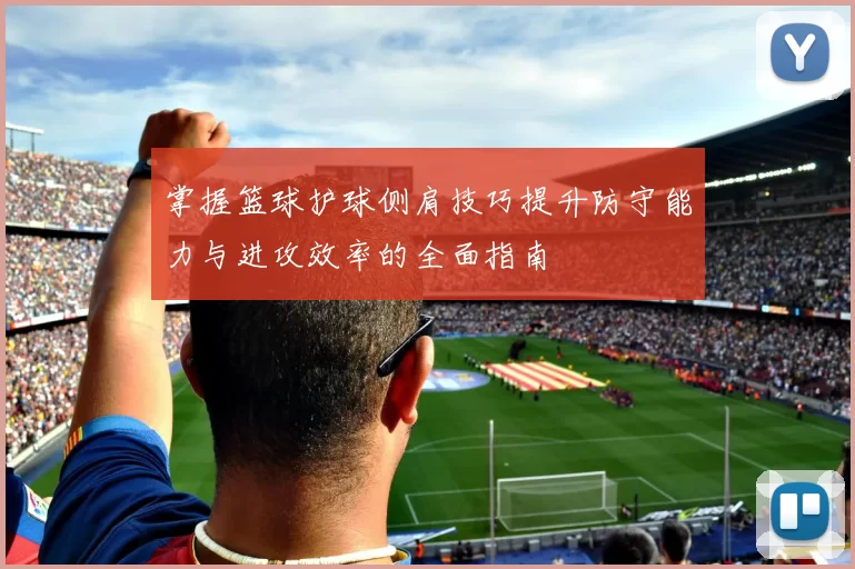掌握篮球护球侧肩技巧提升防守能力与进攻效率的全面指南